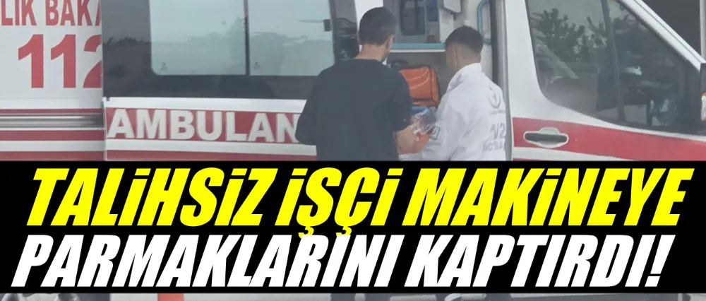Makineye parmaklarını kaptırdı!