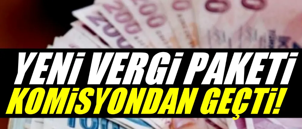 Yeni vergi paketi komisyondan geçti!