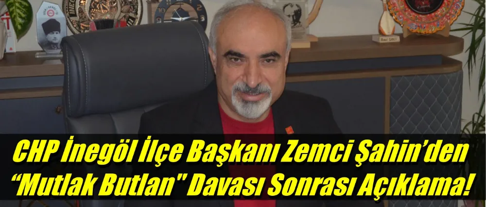 CHP İnegöl İlçe Başkanı Zemci Şahin’den “Mutlak Butlan” Davası Sonrası Açıklama