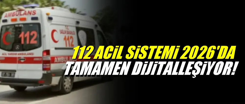 112 Acil Sistemi 2026’da tamamen dijitalleşiyor