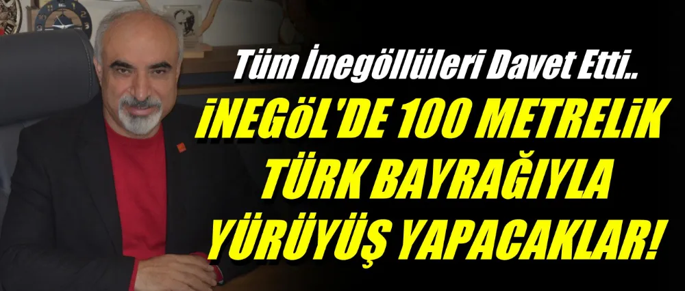 CHP İnegöl’den 28 Ekim Salı Günü 100 Metrelik Türk Bayrağıyla Cumhuriyet Yürüyüşü