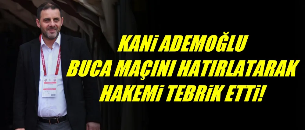 Kani Ademoğlu; Hakemi tebrik ediyorum..