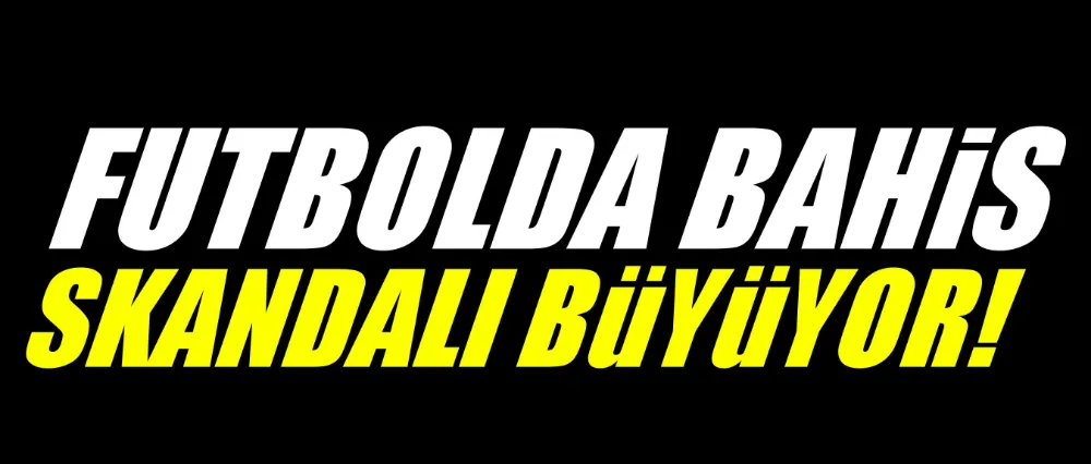 Futbolda bahis skandalı büyüyor!