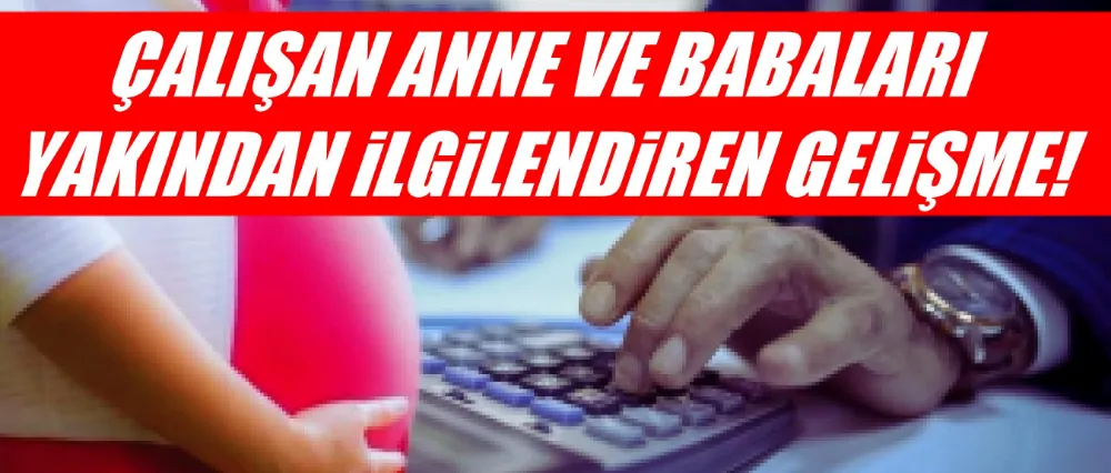 Çalışan anne ve babaları yakından ilgilendiren gelişme!