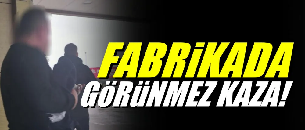 Fabrikada görünmez kaza!