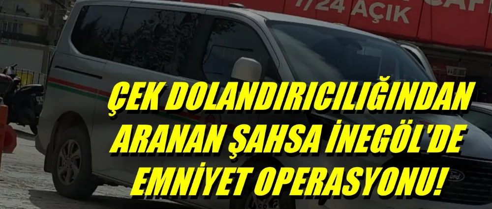 Çek dolandırıcılığından aranan şahsa İnegöl