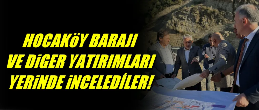 AK PARTİLİ HEYET HOCAKÖY BARAJI VE DİĞER YATIRIMLARI YERİNDE İNCELEDİ..