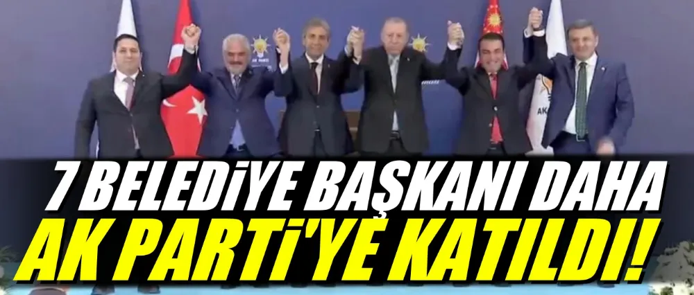 7 BELEDİYE BAŞKANI DAHA AK PARTİ