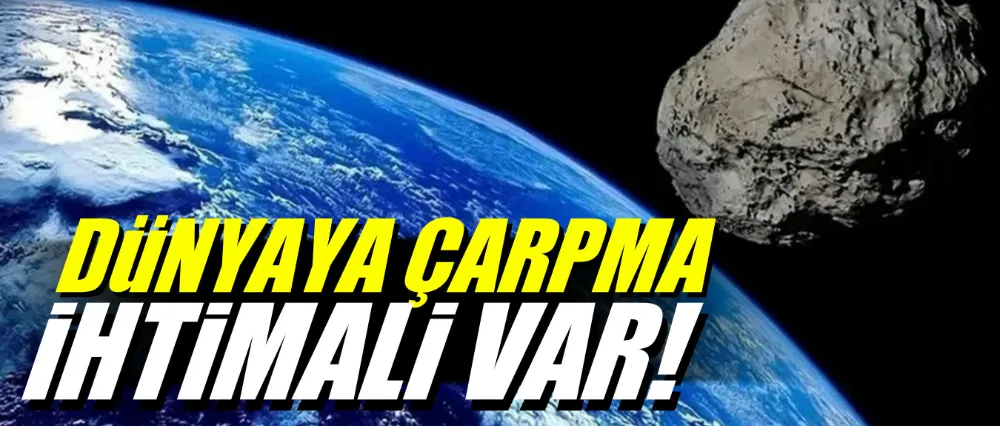 Dünyaya çarpma ihtimali var!