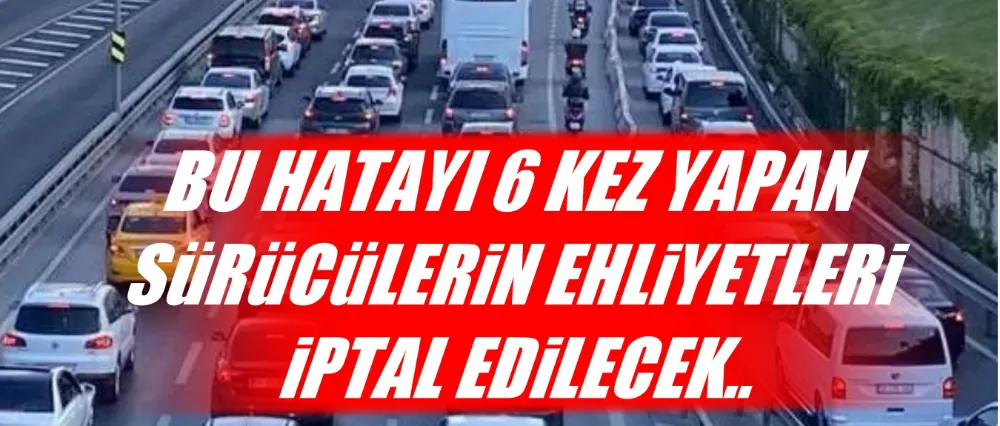 O SÜRÜCÜLERİN EHLİYETLERİ İPTAL EDİLECEK!