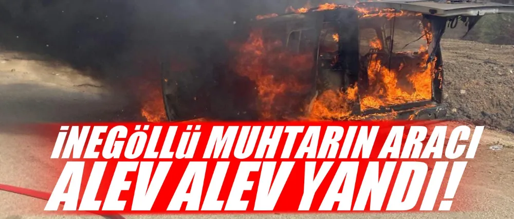 İnegöllü muhtarın aracı alev alev yandı!