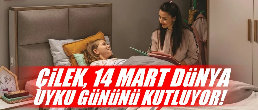  ÇİLEK, 14 MART DÜNYA UYKU GÜNÜNÜ KUTLUYOR