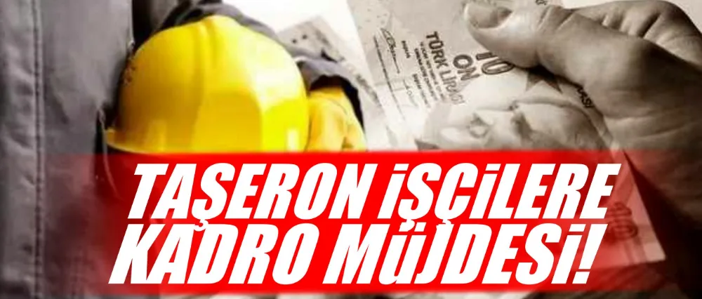 Taşeron işçilere kadro müjdesi!