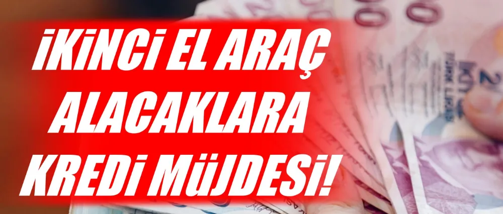 İkinci el araç alacaklara kredi müjdesi!