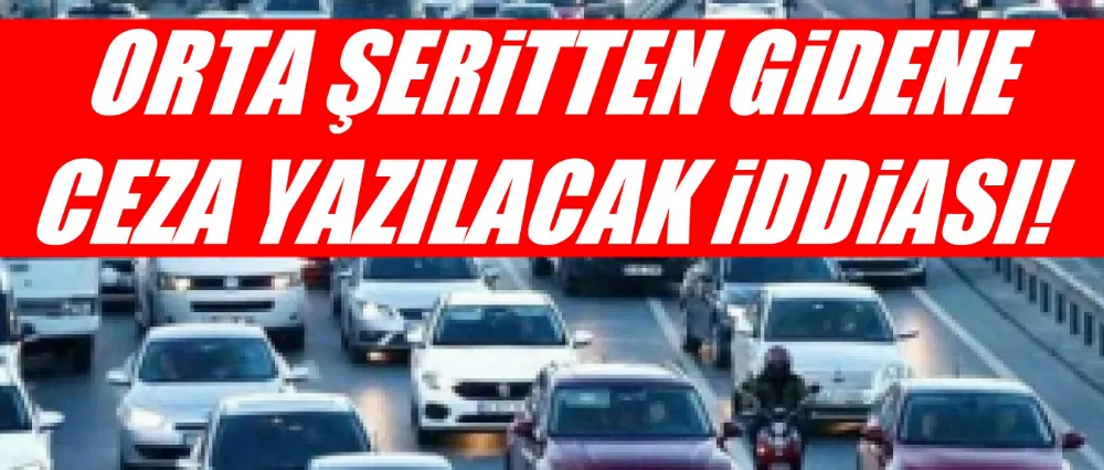 Orta şeritten gidene ceza yazılacak iddiası!