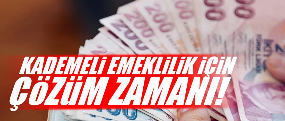 KADEMELİ EMEKLİLİK İÇİN ÇÖZÜM ZAMANI!