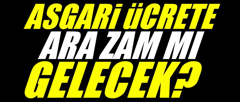 Asgari ücrete ara zam mı gelecek?