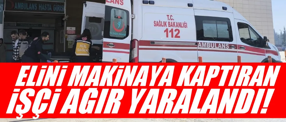 Elini makineye kaptıran işçi ağır yaralandı!