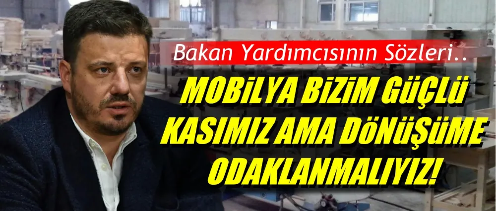 Şehitoğlu; Mobilya bizim güçlü kasımız ama dönüşüme odaklanmalıyız