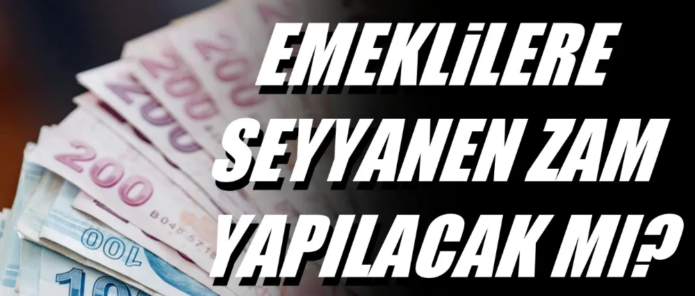 Emeklilere seyyanen zam yapılacak mı?
