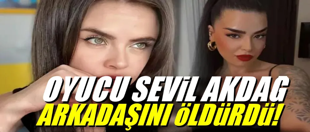Oyuncu Sevil Akdağ arkadaşını bıçaklayarak öldürdü!