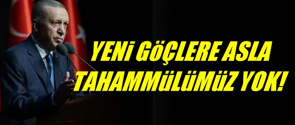 Cumhurbaşkanı Erdoğan: Yeni göçlere asla tahammülümüz yok