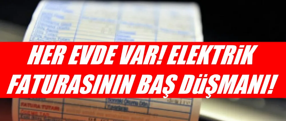 ELEKTRİK FATURASININ RESMEN DÜŞMANI!
