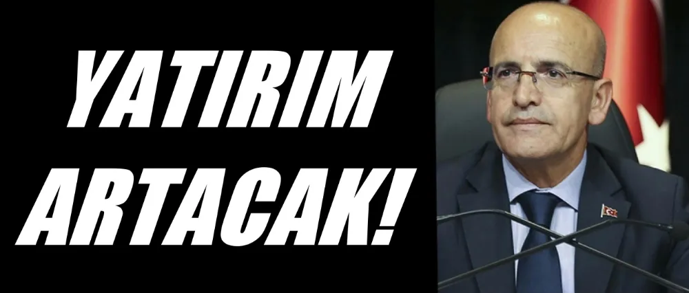 Bakan Şimşek; Yatırım artacak!