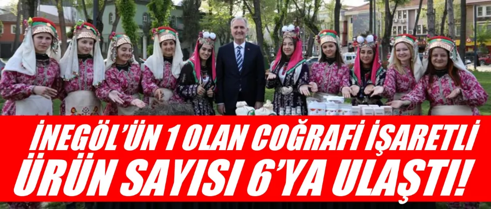 İNEGÖL’ÜN 1 OLAN COĞRAFİ İŞARETLİ ÜRÜN SAYISI 6’YA ULAŞTI