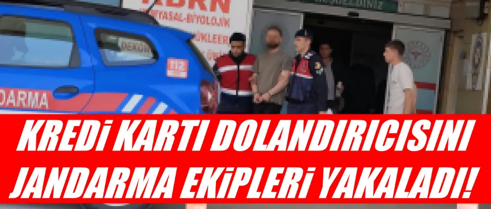 KREDİ KARTI DOLANDIRICISINI JANDARMA EKİPLERİ YAKALADI!