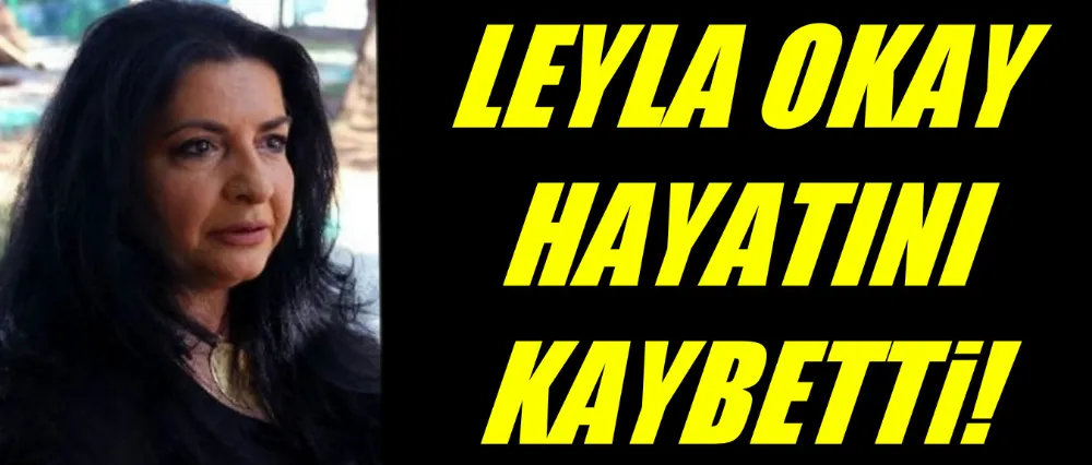 Oyuncu Leyla Okay hayatını kaybetti!