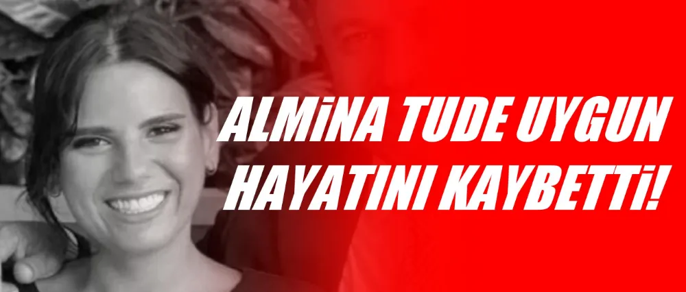 Almina Tude Uygun hayatını kaybetti