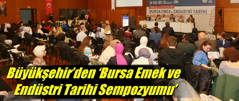 Büyükşehir’den ‘Bursa Emek ve Endüstri Tarihi Sempozyumu’