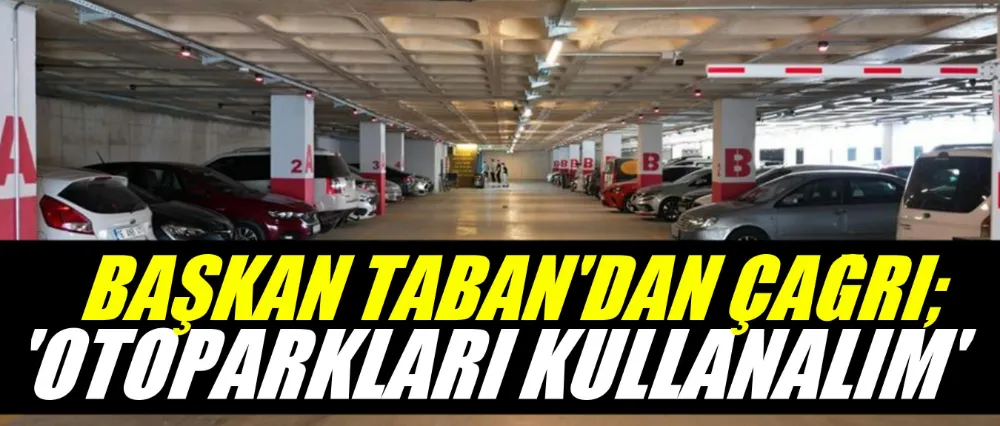 BAŞKAN TABAN’DAN “OTOPARKLARI KULLANALIM” ÇAĞRISI
