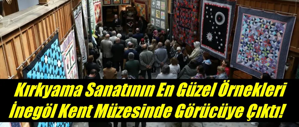 Kırkyama Sanatının En Güzel Örnekleri İnegöl Kent Müzesinde Görücüye Çıktı
