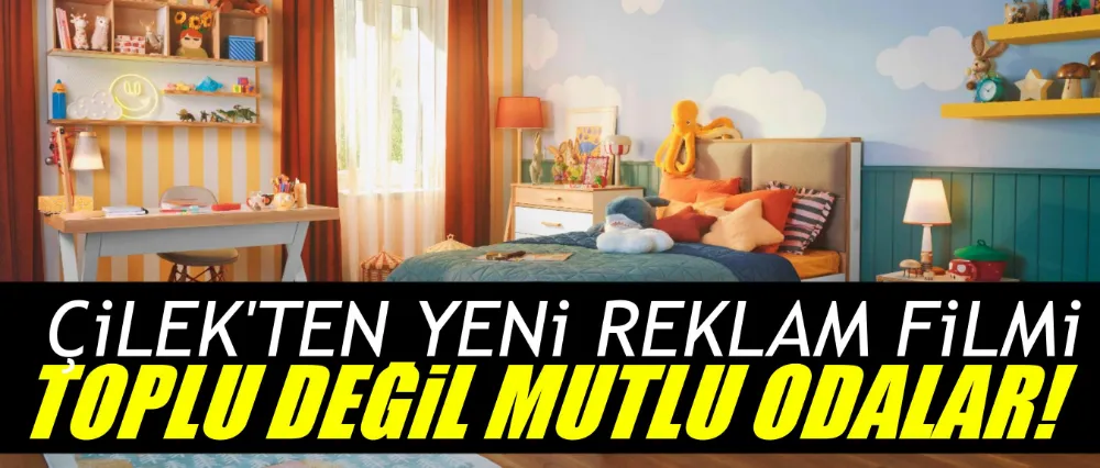 ÇİLEKTEN YENİ REKLAM FİLMİ: TOPLU DEĞİL, MUTLU ODALAR