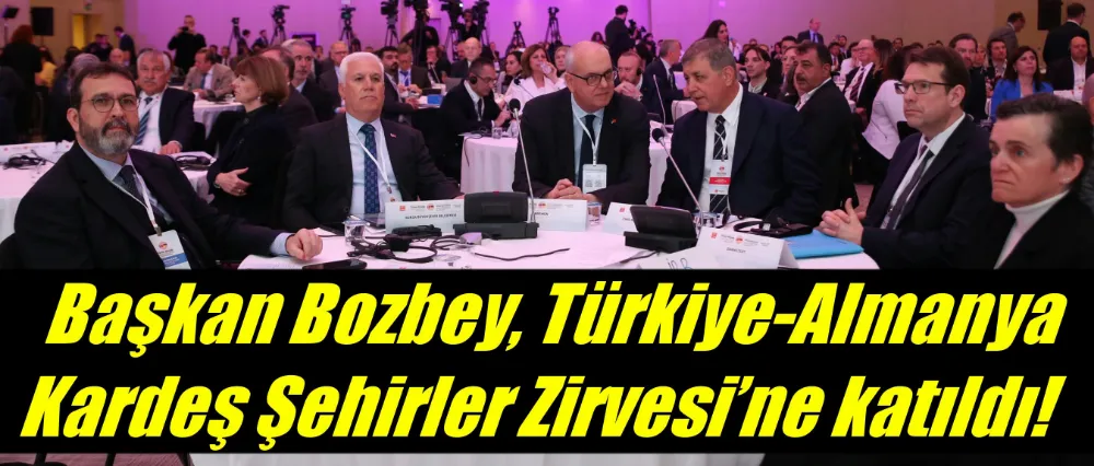 Başkan Mustafa Bozbey, Türkiye-Almanya Kardeş Şehirler Zirvesi’ne katıldı