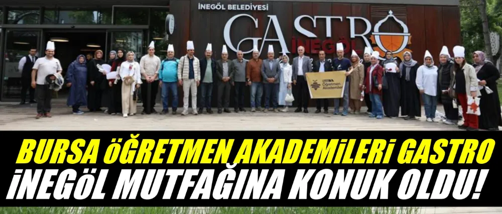 Bursa Öğretmen Akademileri Gastro İnegöl Mutfağına Misafir Oldu