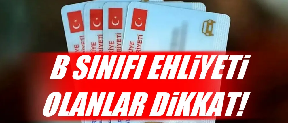 B SINIFI EHLİYETİ OLANLAR DİKKAT!