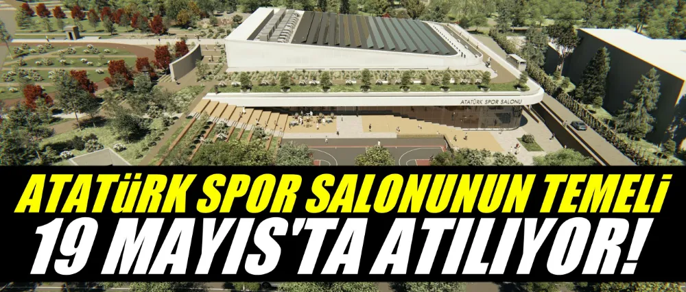Atatürk Spor Salonu’nun temeli 19 Mayıs’ta atılıyor