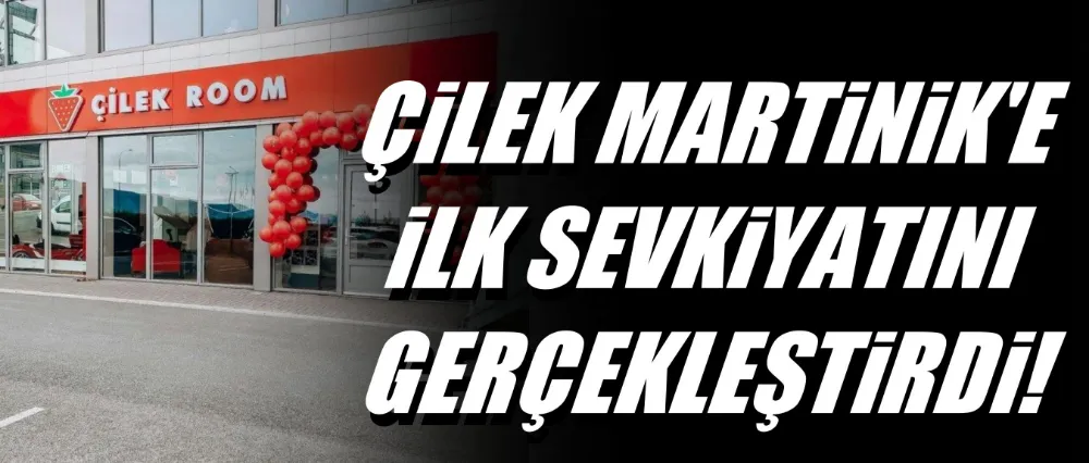 Çilek Martinik’e İlk Sevkiyatını Gerçekleştirdi!