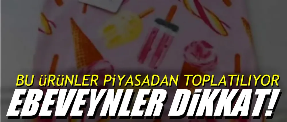 Bu ürünler piyasadan toplatılıyor!