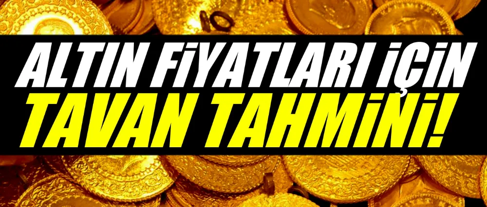 Altın fiyatları için tavan tahmini!