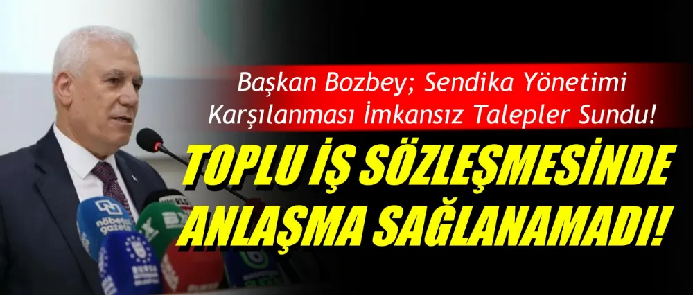 Başkan Bozbey; Sendika yönetimi karşılanması imkansız talepler sundu!