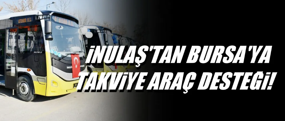 İNULAŞ’tan Bursa’ya Ulaşım Desteği: D/23 ve D/11A Hatlarına Takviye Araçlar Gönderildi