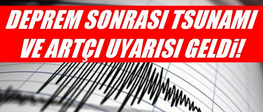 Deprem sonrası tsunami ve artçı uyarısı!
