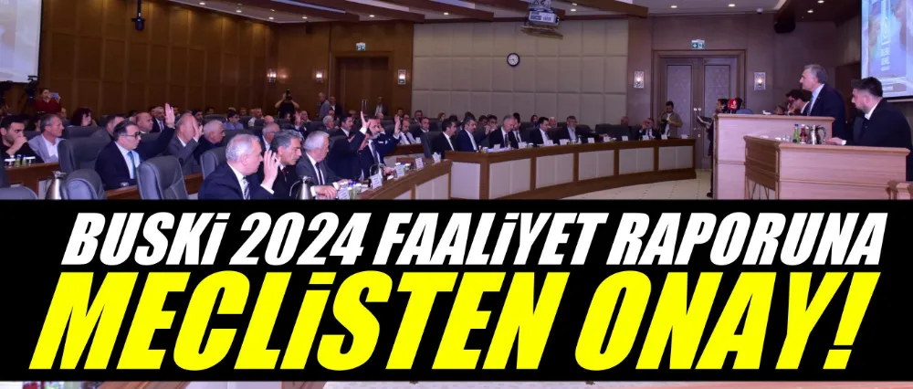 BUSKİ 2024 faaliyet raporuna Meclis’ten onay