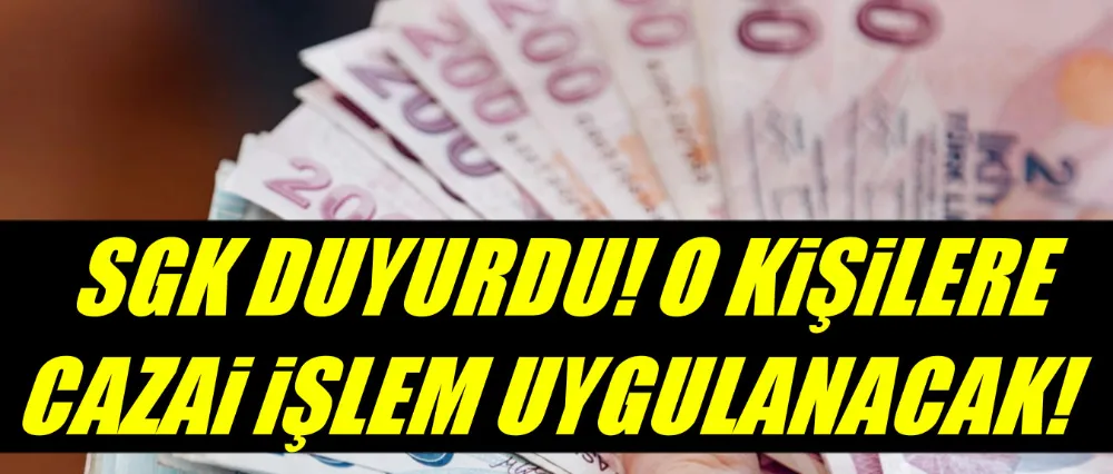 SGK UYARDI! CEZAİ İŞLEM UYGULANACAK..
