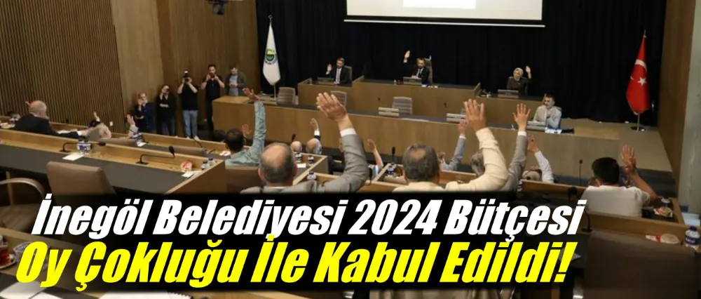 İnegöl Belediyesi 2024 Bütçesi Oy Çokluğu İle Kabul Edildi