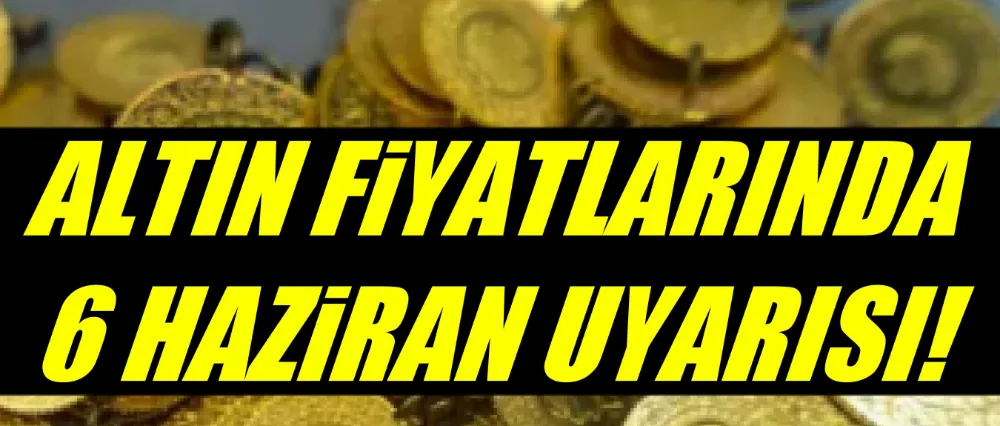 Altın fiyatlarında 6 Haziran uyarısı!